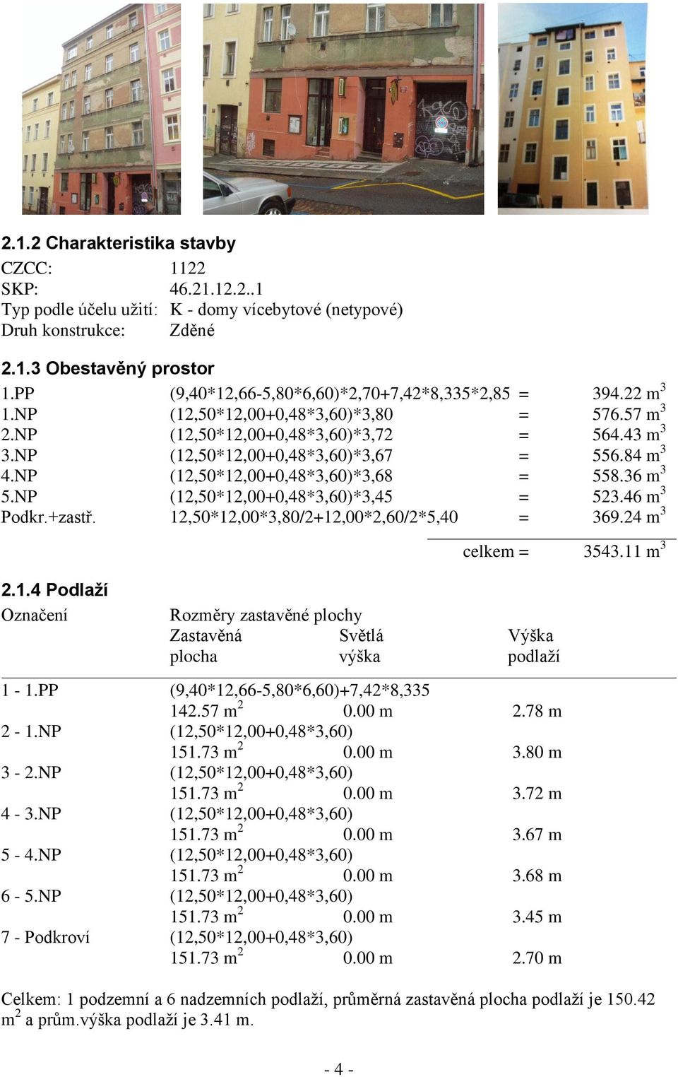 84 m 3 4.NP (12,50*12,00+0,48*3,60)*3,68 = 558.36 m 3 5.NP (12,50*12,00+0,48*3,60)*3,45 = 523.46 m 3 Podkr.+zastř. 12,50*12,00*3,80/2+12,00*2,60/2*5,40 = 369.24 m 3 2.1.4 Podlaží Označení celkem = 3543.