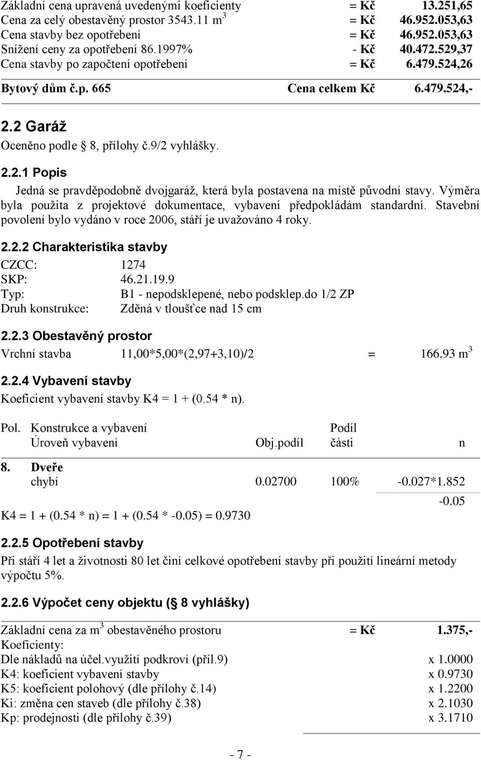 Výměra byla použita z projektové dokumentace, vybavení předpokládám standardní. Stavební povolení bylo vydáno v roce 2006, stáří je uvažováno 4 roky. 2.2.2 Charakteristika stavby CZCC: 1274 SKP: 46.