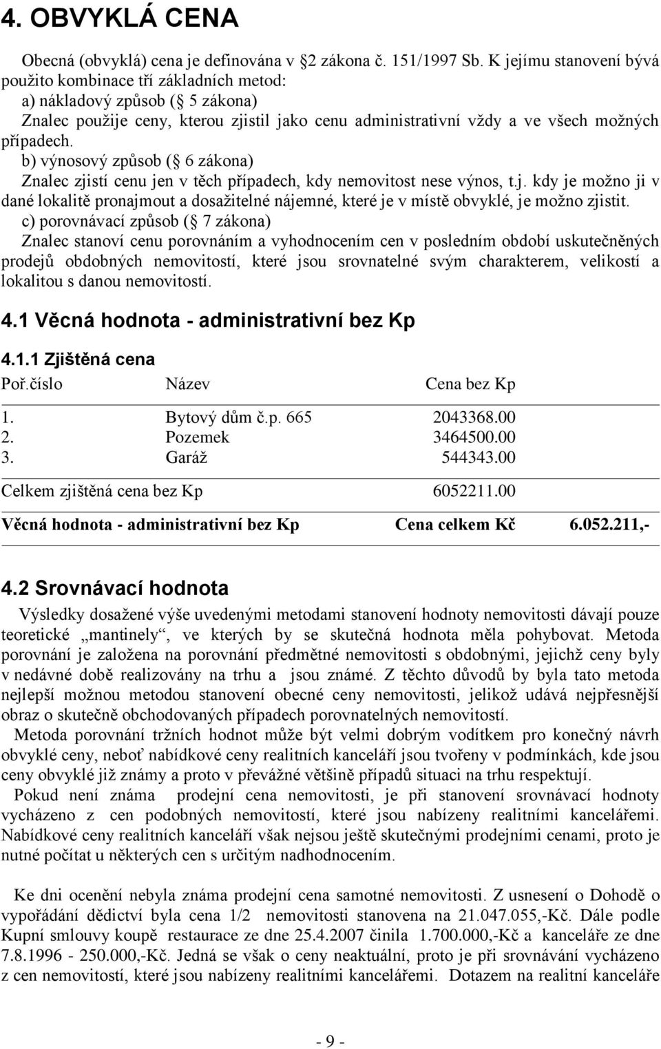 b) výnosový způsob ( 6 zákona) Znalec zjistí cenu jen v těch případech, kdy nemovitost nese výnos, t.j. kdy je možno ji v dané lokalitě pronajmout a dosažitelné nájemné, které je v místě obvyklé, je možno zjistit.