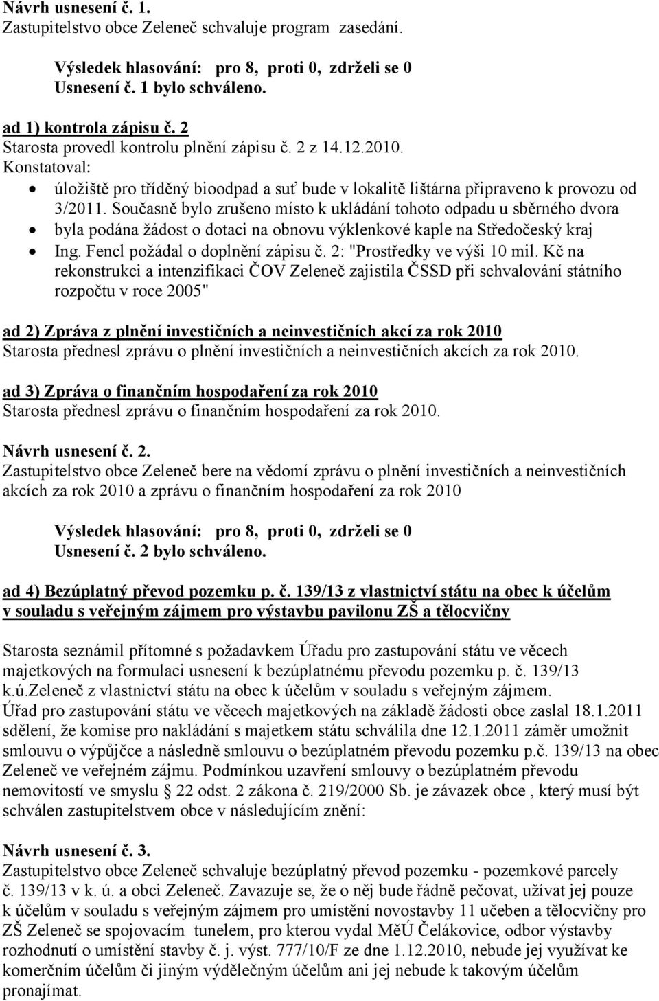 Současně bylo zrušeno místo k ukládání tohoto odpadu u sběrného dvora byla podána žádost o dotaci na obnovu výklenkové kaple na Středočeský kraj Ing. Fencl požádal o doplnění zápisu č.