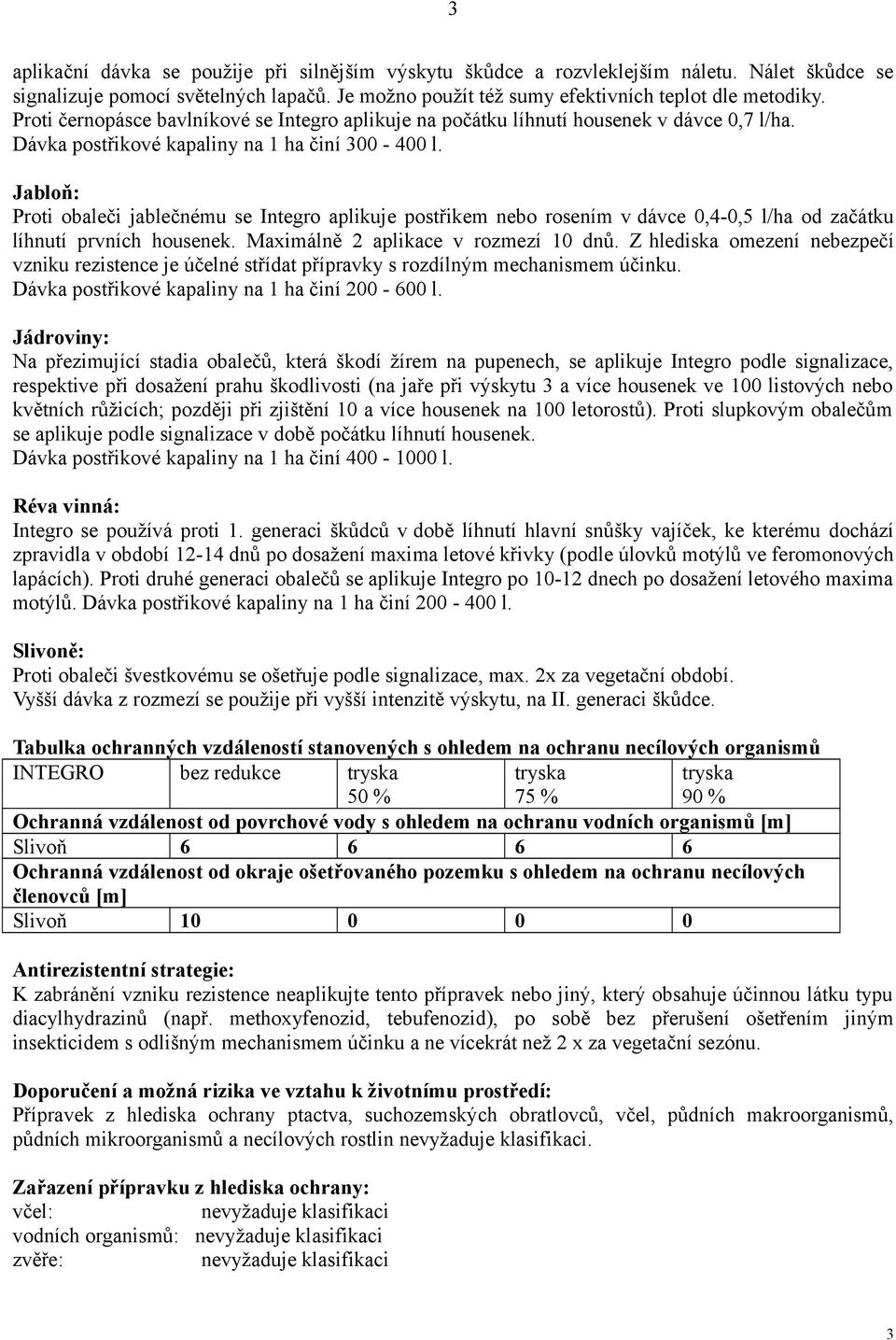 Jabloň: Proti obaleči jablečnému se Integro aplikuje postřikem nebo rosením v dávce 0,4-0,5 l/ha od začátku líhnutí prvních housenek. Maximálně 2 aplikace v rozmezí 10 dnů.