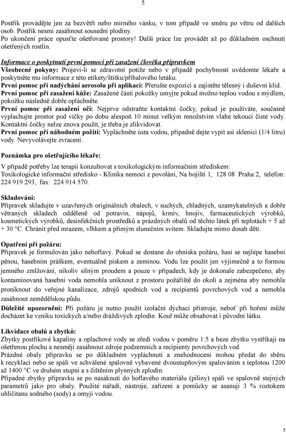 Informace o poskytnutí první pomoci při zasažení člověka přípravkem Všeobecné pokyny: Projeví-li se zdravotní potíže nebo v případě pochybností uvědomte lékaře a poskytněte mu informace z této