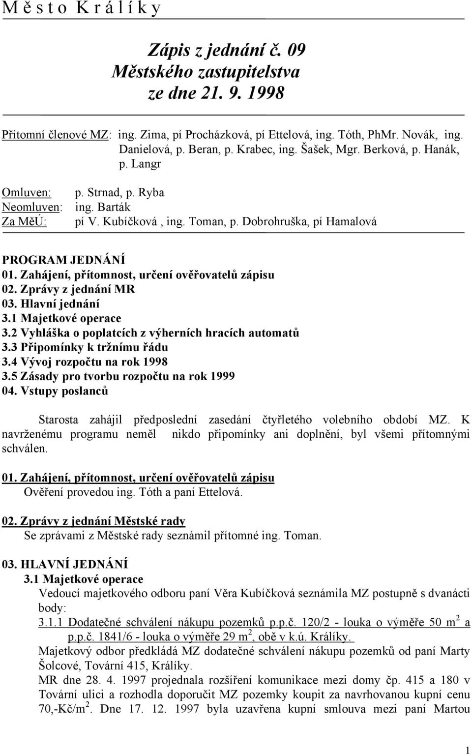 Zahájení, přítomnost, určení ověřovatelů zápisu 02. Zprávy z jednání MR 03. Hlavní jednání 3.1 Majetkové operace 3.2 Vyhláška o poplatcích z výherních hracích automatů 3.3 Připomínky k tržnímu řádu 3.