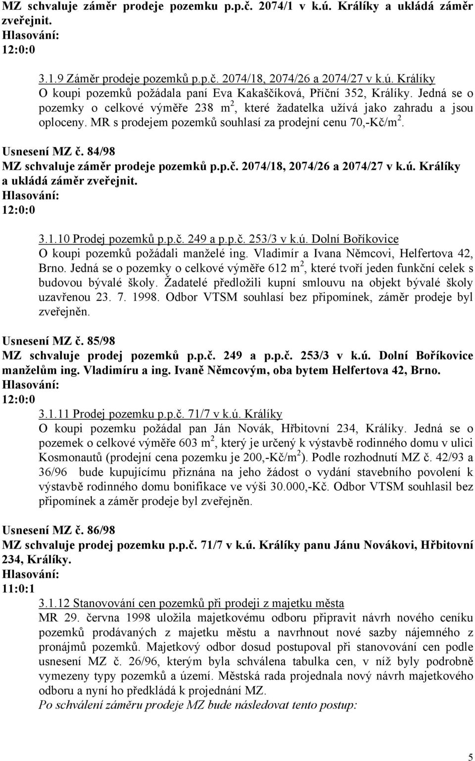 84/98 MZ schvaluje záměr prodeje pozemků p.p.č. 2074/18, 2074/26 a 2074/27 v k.ú. Králíky a ukládá záměr zveřejnit. 3.1.10 Prodej pozemků p.p.č. 249 a p.p.č. 253/3 v k.ú. Dolní Boříkovice O koupi pozemků požádali manželé ing.