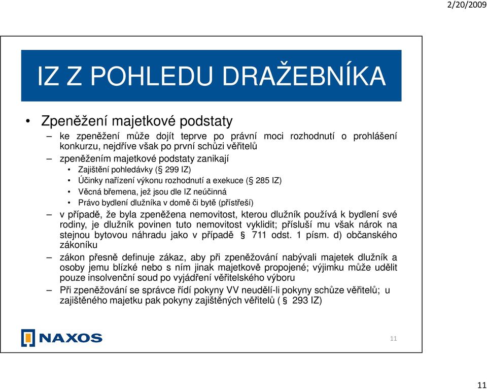 případě, že byla zpeněžena nemovitost, kterou dlužník používá k bydlení své rodiny, je dlužník povinen tuto nemovitost vyklidit; přísluší mu však nárok na stejnou bytovou náhradu jako v případě 711