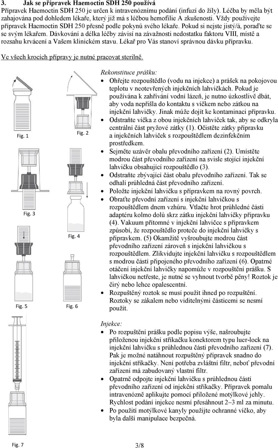 Pokud si nejste jistý/á, poraďte se se svým lékařem. Dávkování a délka léčby závisí na závažnosti nedostatku faktoru VIII, místě a rozsahu krvácení a Vašem klinickém stavu.