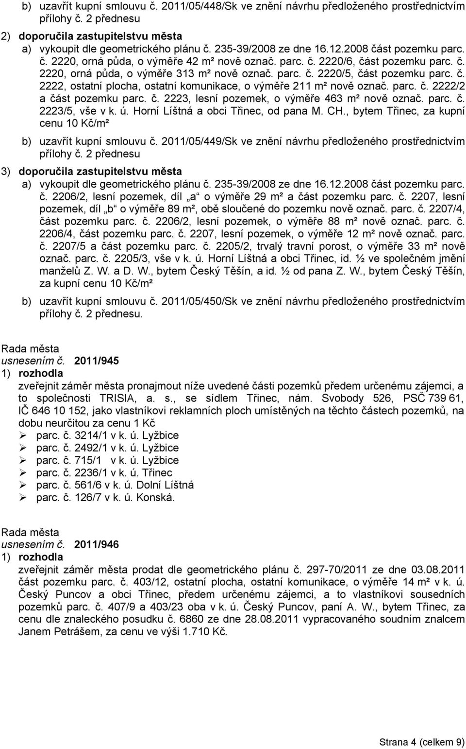 č. 2222, ostatní plocha, ostatní komunikace, o výměře 211 m² nově označ. parc. č. 2222/2 a část pozemku parc. č. 2223, lesní pozemek, o výměře 463 m² nově označ. parc. č. 2223/5, vše v k. ú.