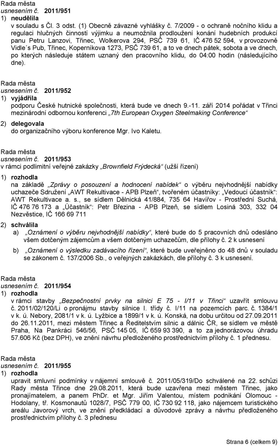 provozovně Vidle s Pub, Třinec, Koperníkova 1273, PSČ 739 61, a to ve dnech pátek, sobota a ve dnech, po kterých následuje státem uznaný den pracovního klidu, do 04:00 hodin (následujícího dne).