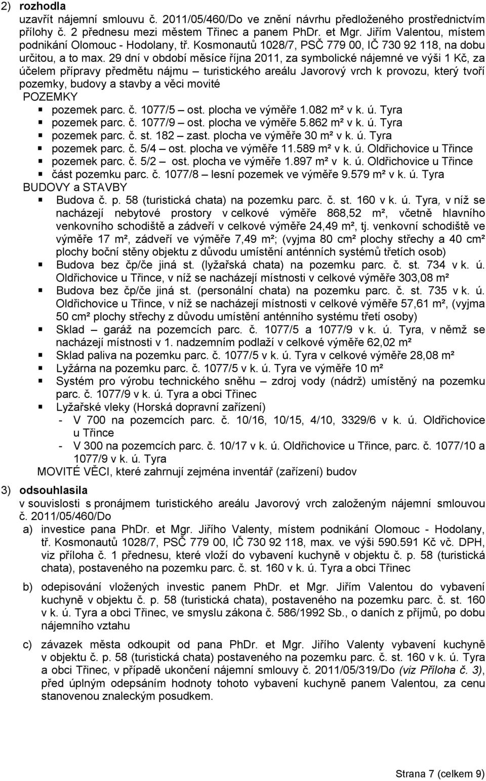 29 dní v období měsíce října 2011, za symbolické nájemné ve výši 1 Kč, za účelem přípravy předmětu nájmu turistického areálu Javorový vrch k provozu, který tvoří pozemky, budovy a stavby a věci