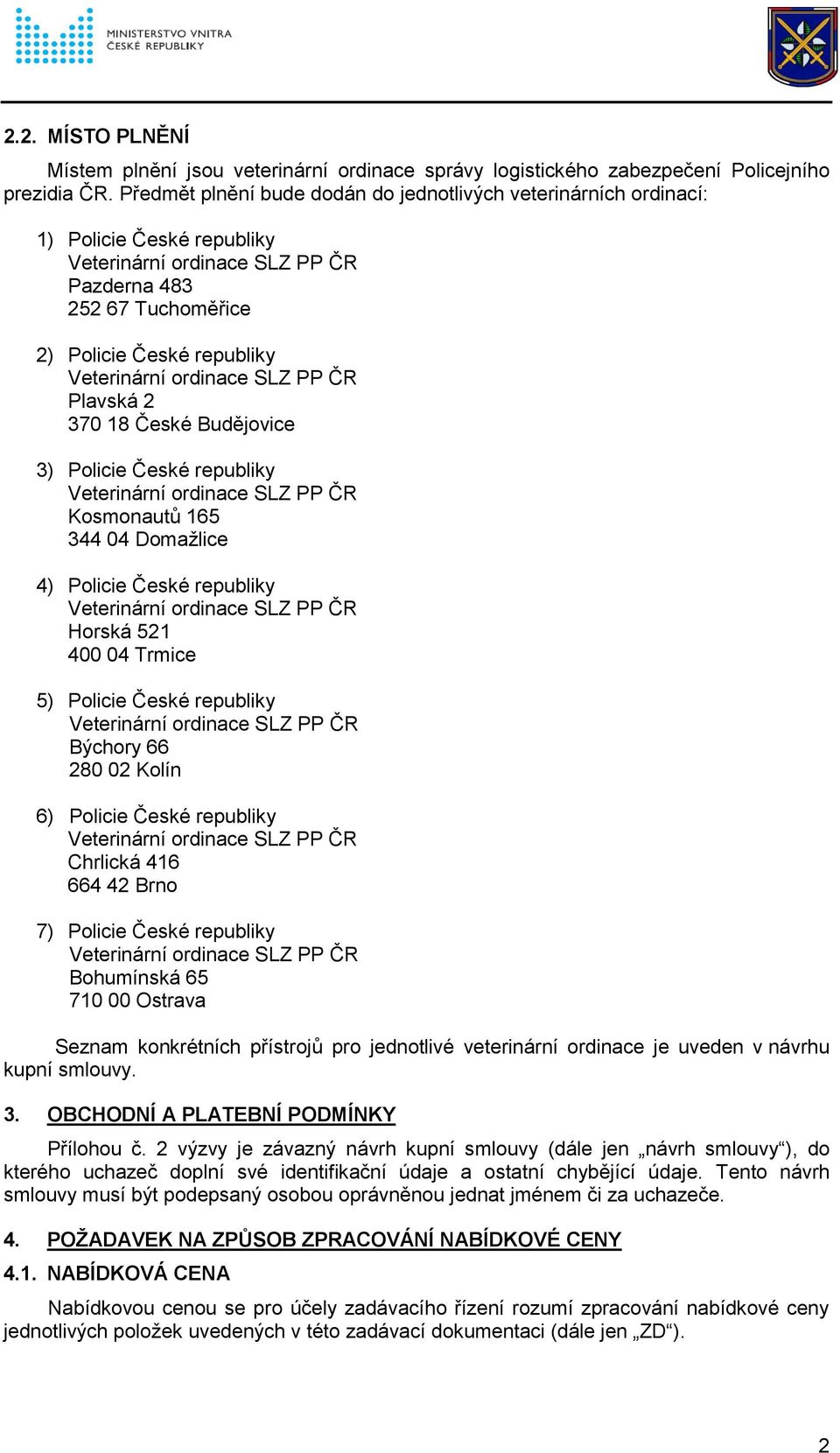 České republiky Kosmonautů 165 344 04 Domažlice 4) Policie České republiky Horská 521 400 04 Trmice 5) Policie České republiky Býchory 66 280 02 Kolín 6) Policie České republiky Chrlická 416 664 42