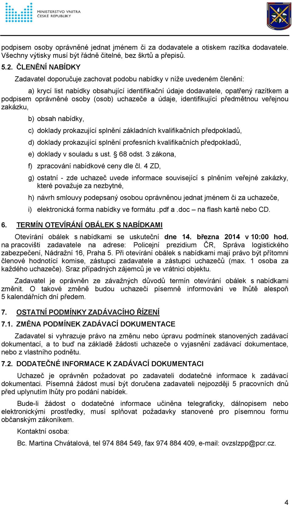 (osob) uchazeče a údaje, identifikující předmětnou veřejnou zakázku, b) obsah nabídky, c) doklady prokazující splnění základních kvalifikačních předpokladů, d) doklady prokazující splnění profesních