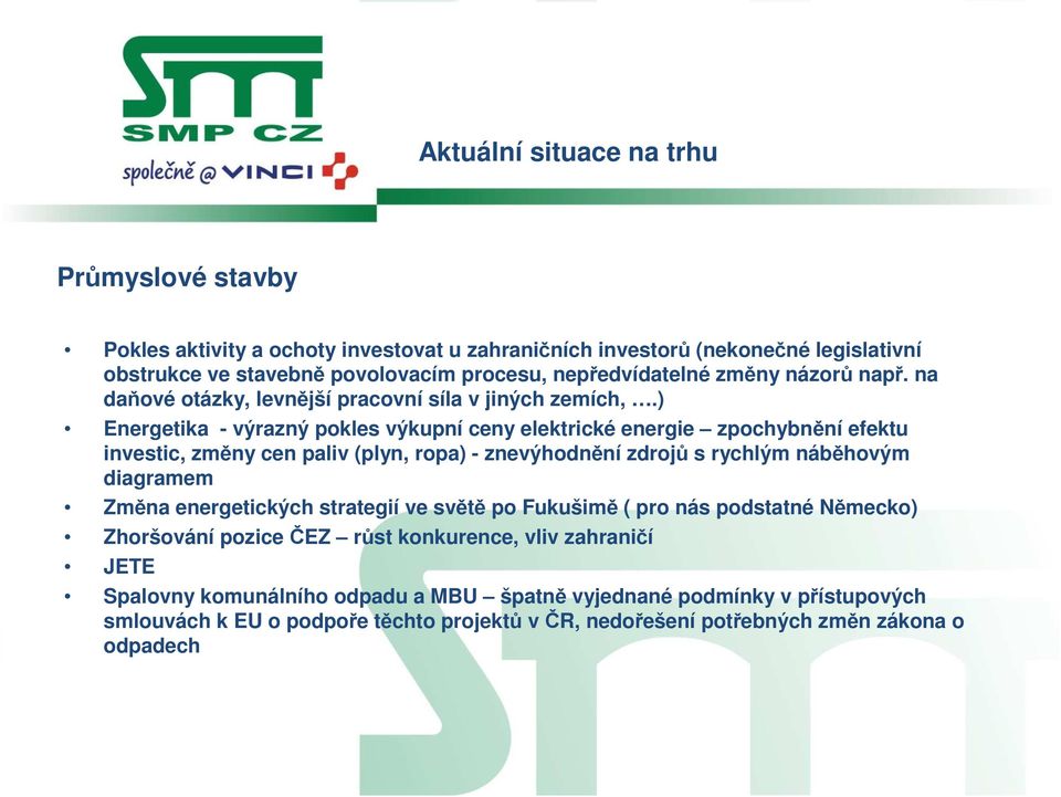 ) Energetika - výrazný pokles výkupní ceny elektrické energie zpochybnění efektu investic, změny cen paliv (plyn, ropa) - znevýhodnění zdrojů s rychlým náběhovým diagramem Změna