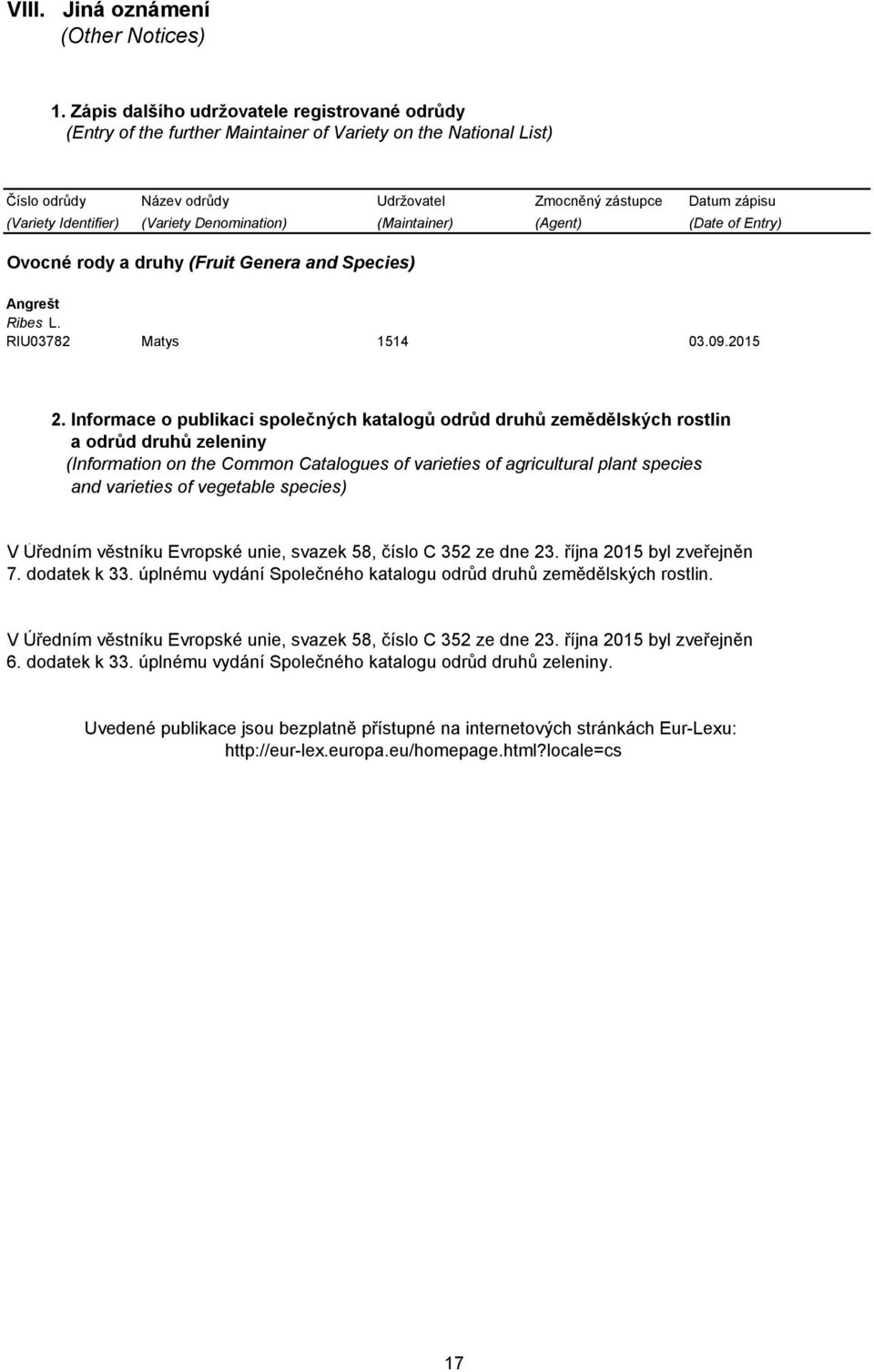 Identifier) (Variety Denomination) (Maintainer) (Agent) (Date of Entry) Ovocné rody a druhy (Fruit Genera and Species) Angrešt Ribes L. RIU03782 Matys 1514 03.09.2015 2.