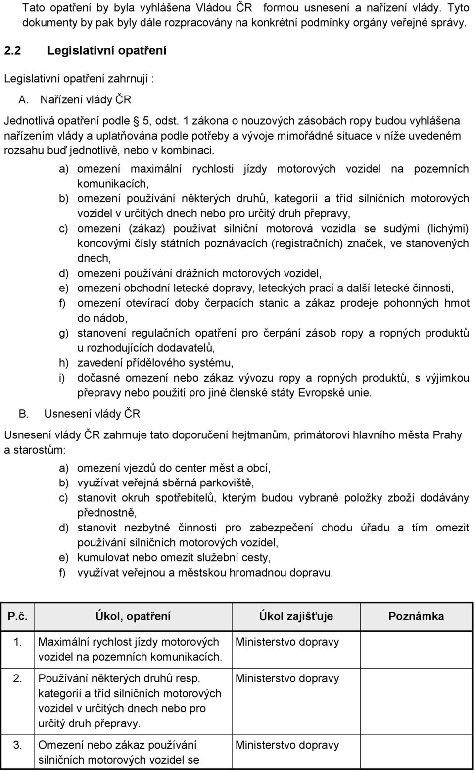 1 zákona o nouzových zásobách ropy budou vyhlášena nařízením vlády a uplatňována podle potřeby a vývoje mimořádné situace v níže uvedeném rozsahu buď jednotlivě, nebo v kombinaci.