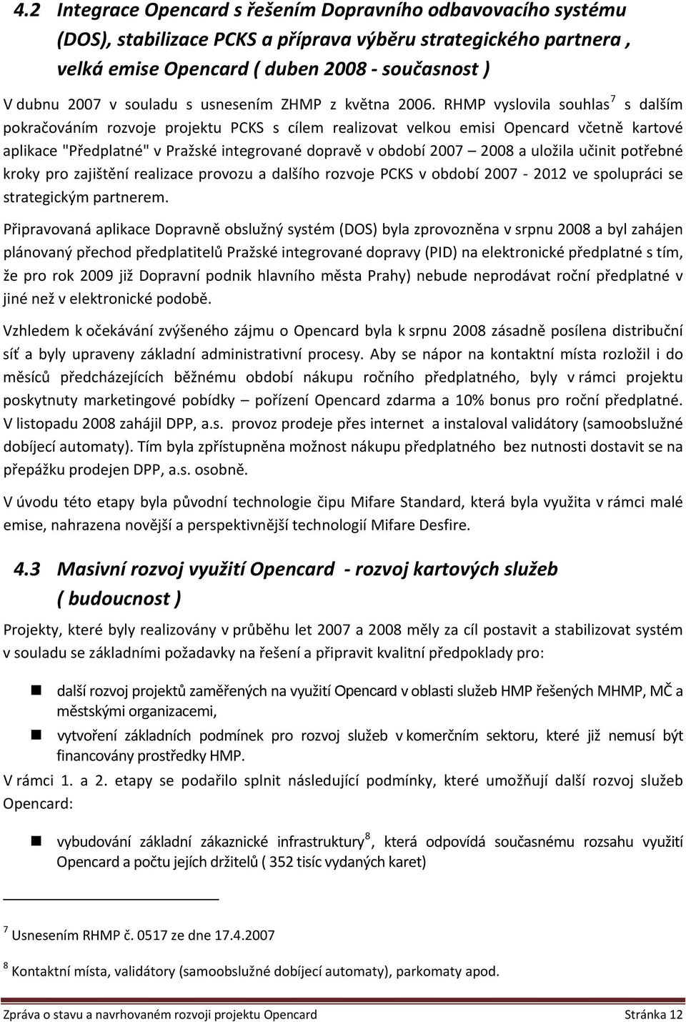 RHMP vyslovila souhlas 7 s dalším pokračováním rozvoje projektu PCKS s cílem realizovat velkou emisi Opencard včetně kartové aplikace "Předplatné" v Pražské integrované dopravě v období 2007 2008 a