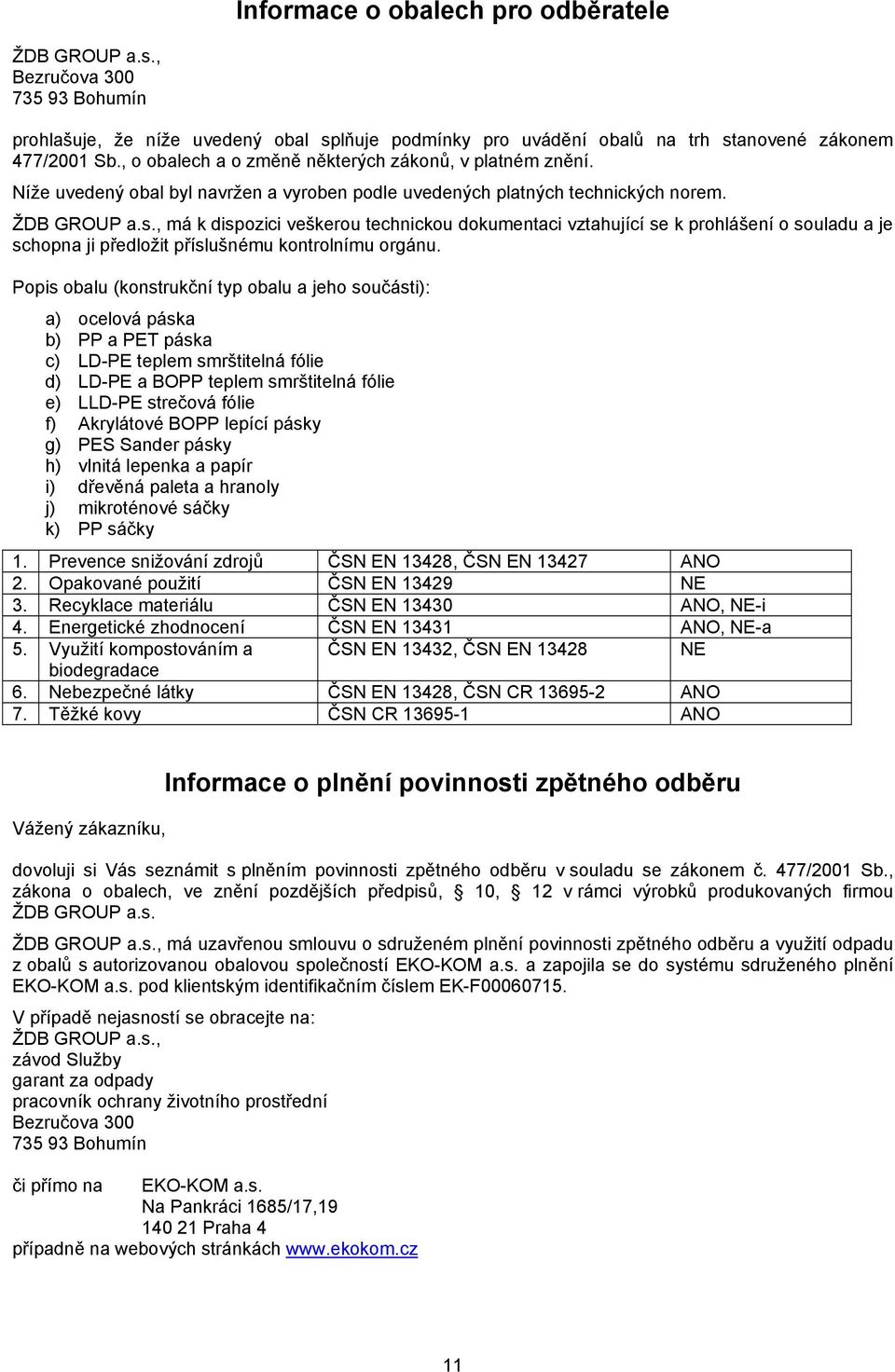 , má k dispozici veškerou technickou dokumentaci vztahující se k prohlášení o souladu a je schopna ji předložit příslušnému kontrolnímu orgánu.