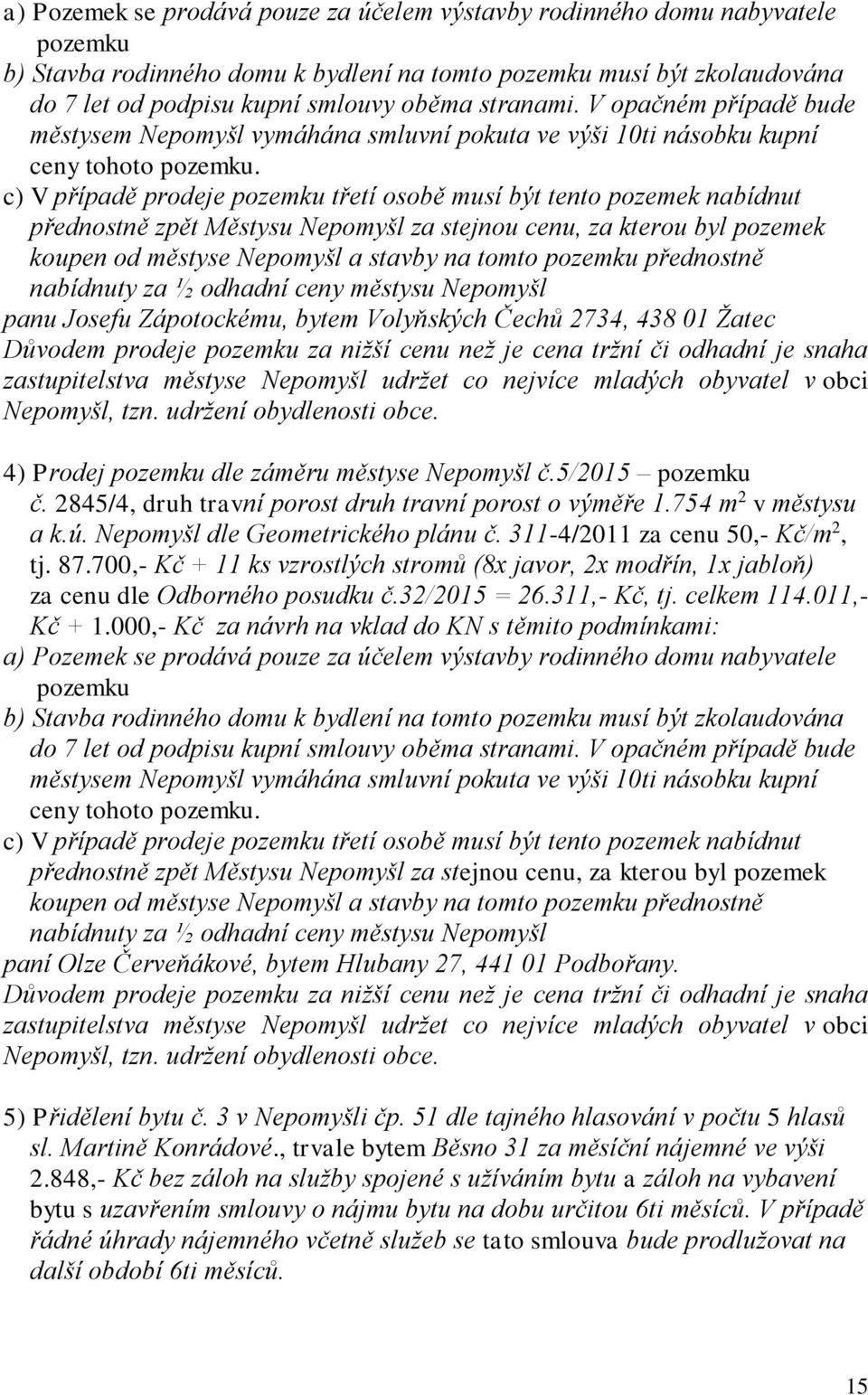 c) V případě prodeje pozemku třetí osobě musí být tento pozemek nabídnut přednostně zpět Městysu Nepomyšl za stejnou cenu, za kterou byl pozemek koupen od městyse Nepomyšl a stavby na tomto pozemku