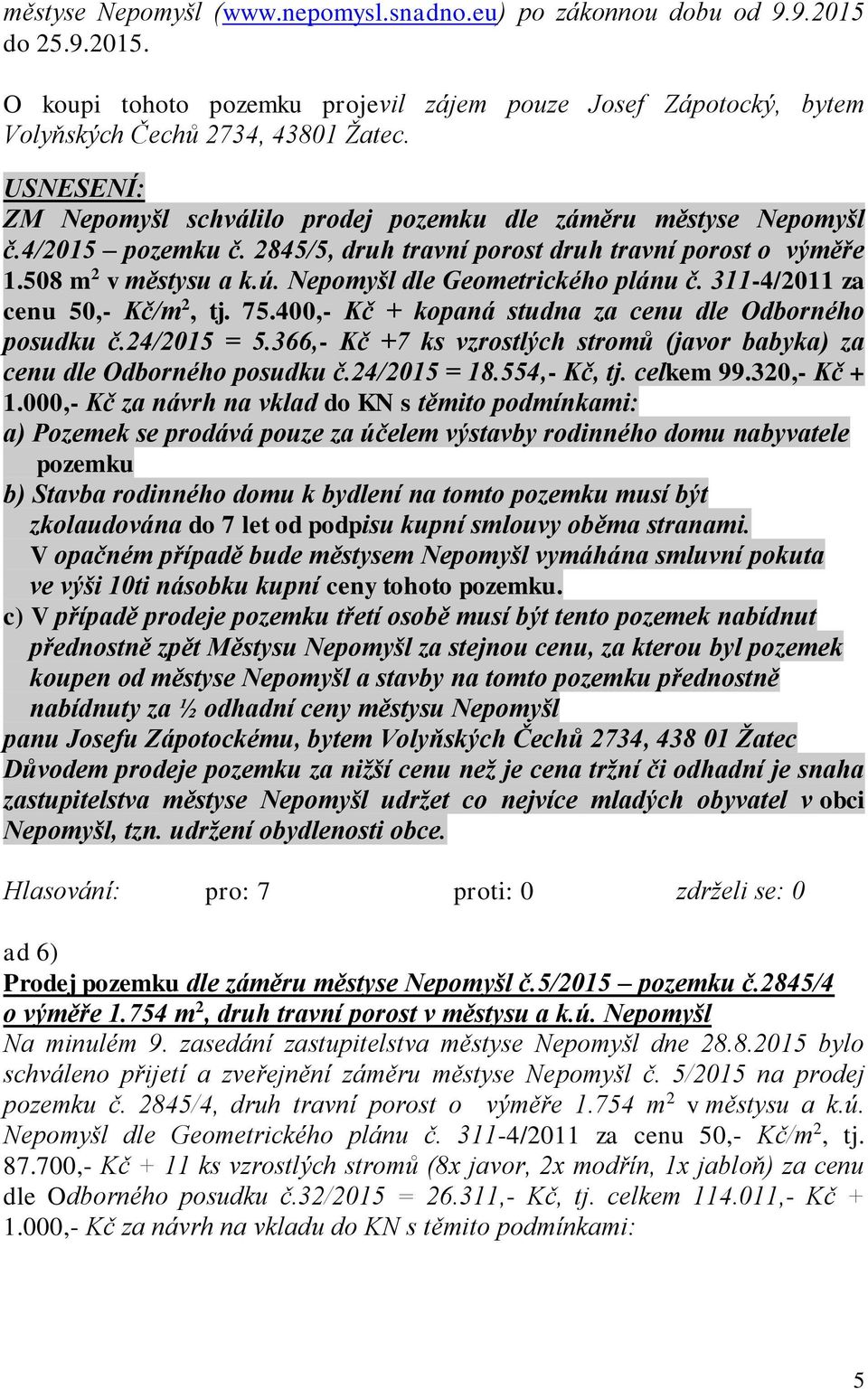 Nepomyšl dle Geometrického plánu č. 311-4/2011 za cenu 50,- Kč/m 2, tj. 75.400,- Kč + kopaná studna za cenu dle Odborného posudku č.24/2015 = 5.