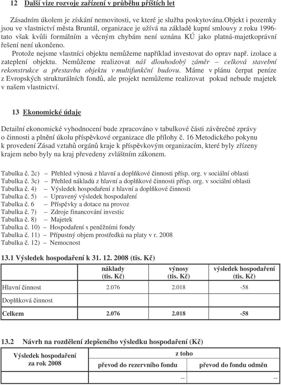 ukoneno. Protože nejsme vlastníci objektu nemžeme napíklad investovat do oprav nap. izolace a zateplení objektu.