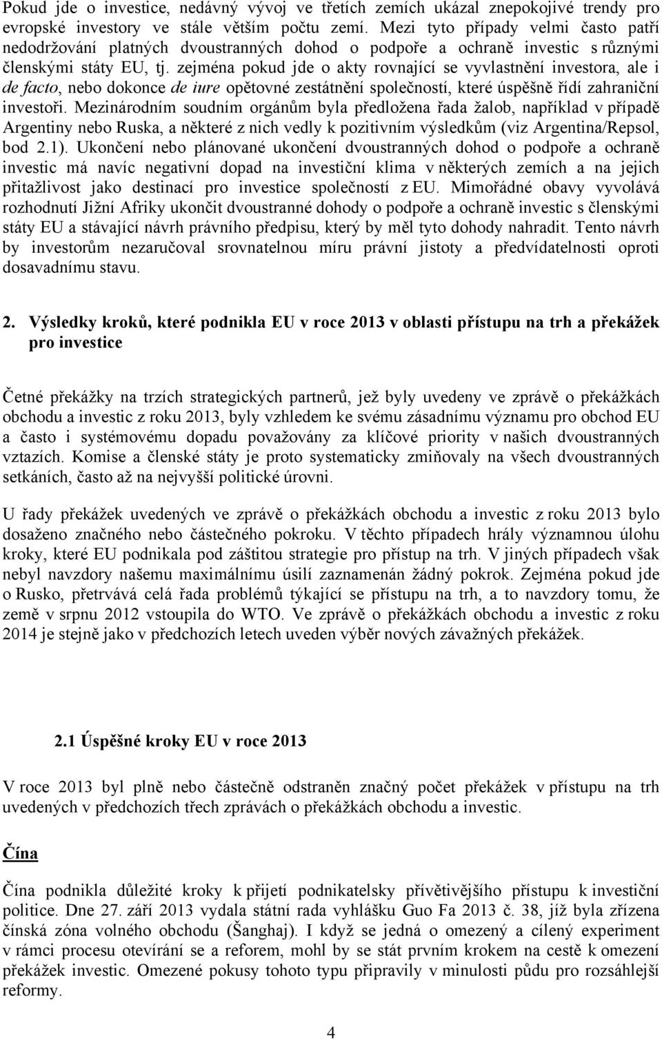 zejména pokud jde o akty rovnající se vyvlastnění investora, ale i de facto, nebo dokonce de iure opětovné zestátnění společností, které úspěšně řídí zahraniční investoři.