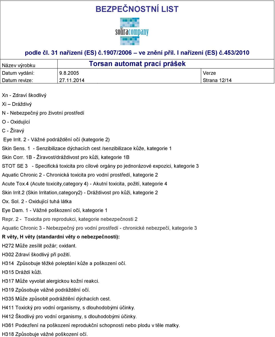 1B - Žíravost/dráždivost pro kůži, kategorie 1B STOT SE 3 - Specifická toxicita pro cílové orgány po jednorázové expozici, kategorie 3 Aquatic Chronic 2 - Chronická toxicita pro vodní prostředí,