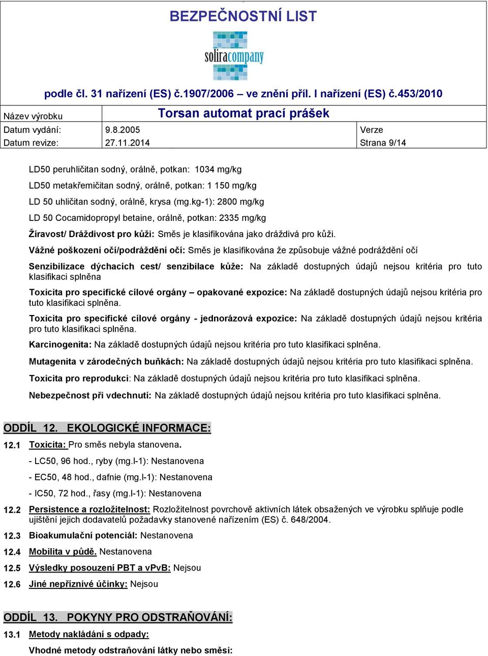 kg-1): 2800 mg/kg LD 50 Cocamidopropyl betaine, orálně, potkan: 2335 mg/kg Žíravost/ Dráždivost pro kůži: Směs je klasifikována jako dráždivá pro kůži.