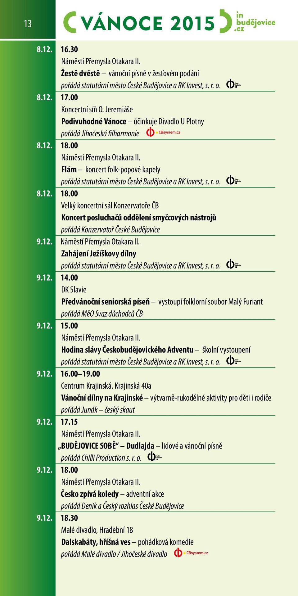 12. 14.00 DK Slavie Předvánoční seniorská píseň vystoupí folklorní soubor Malý Furiant pořádá MěO Svaz důchodců ČB 9.12. 15.00 Hodina slávy Českobudějovického Adventu školní vystoupení 9.12. 16.00 19.