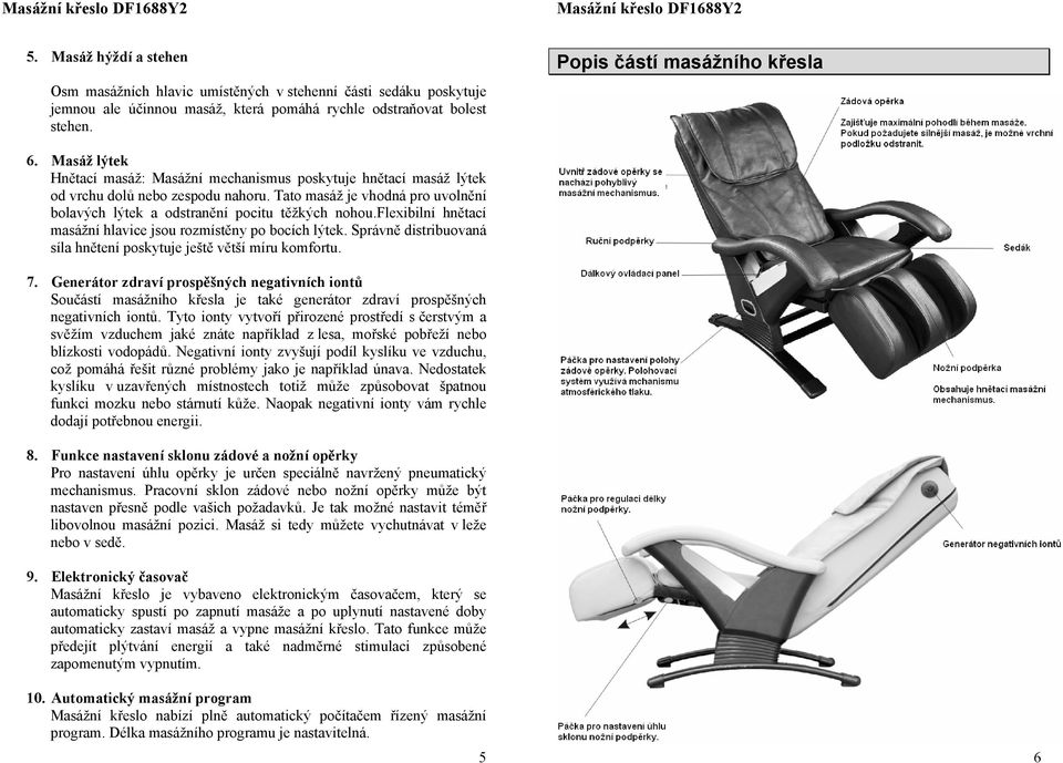 flexibilní hnětací masážní hlavice jsou rozmístěny po bocích lýtek. Správně distribuovaná síla hnětení poskytuje ještě větší míru komfortu. 7.