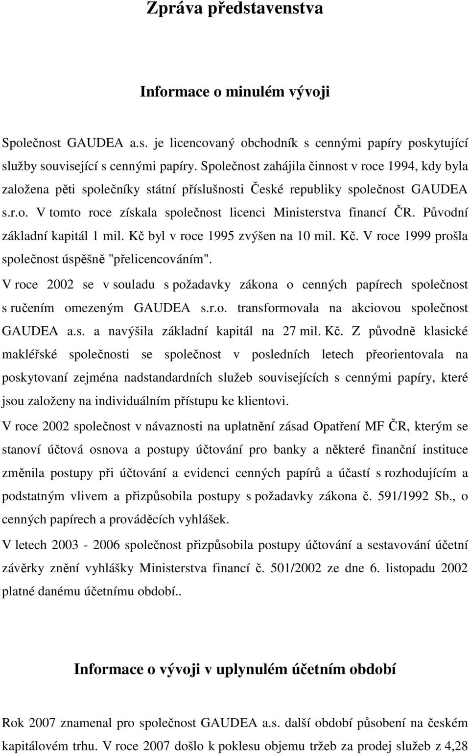 Původní základní kapitál 1 mil. Kč byl v roce 1995 zvýšen na 10 mil. Kč. V roce 1999 prošla společnost úspěšně "přelicencováním".