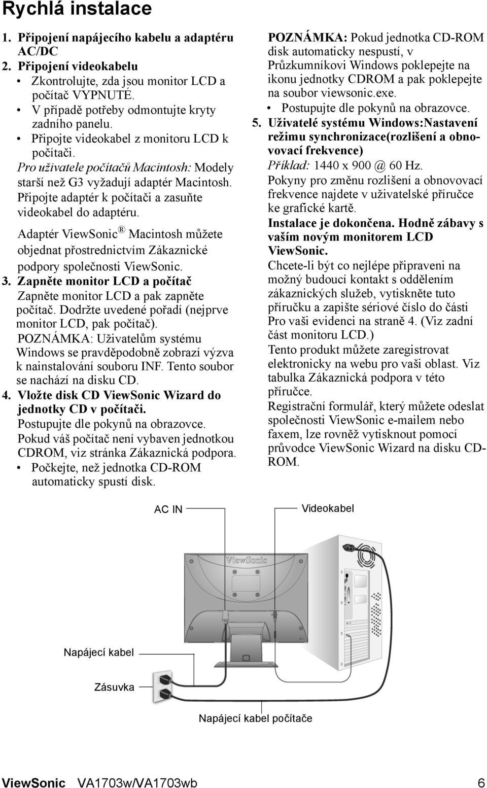 Adaptér ViewSonic Macintosh můžete objednat přostrednictvím Zákaznické podpory společnosti ViewSonic. 3. Zapněte monitor LCD a počítač Zapněte monitor LCD a pak zapněte počítač.