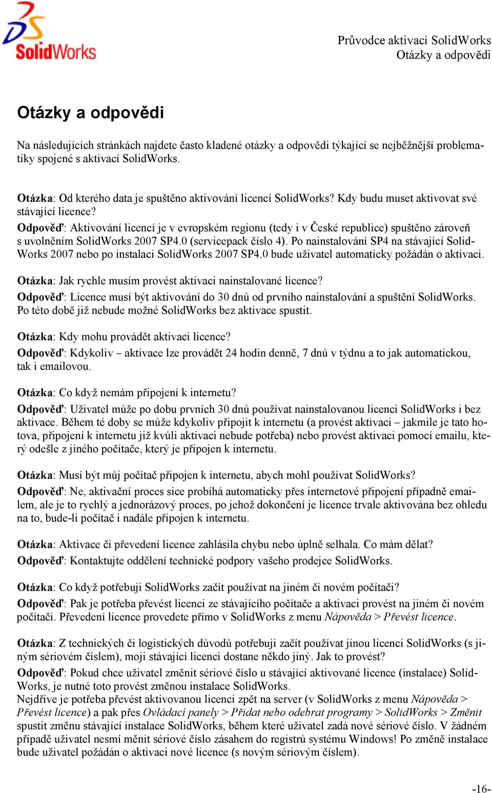 Odpověď: Aktivování licencí je v evropském regionu (tedy i v České republice) spuštěno zároveň s uvolněním SolidWorks 2007 SP4.0 (servicepack číslo 4).