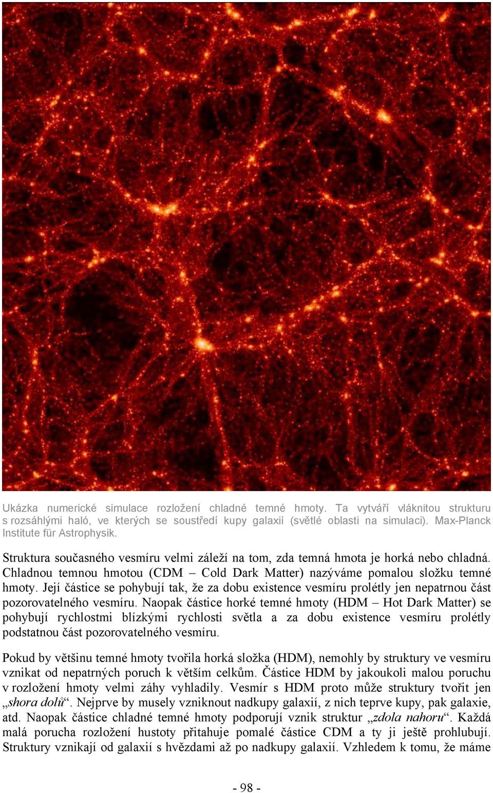 Chladnou temnou hmotou (CDM Cold Dark Matter) nazýváme pomalou složku temné hmoty. Její částice se pohybují tak, že za dobu existence vesmíru prolétly jen nepatrnou část pozorovatelného vesmíru.