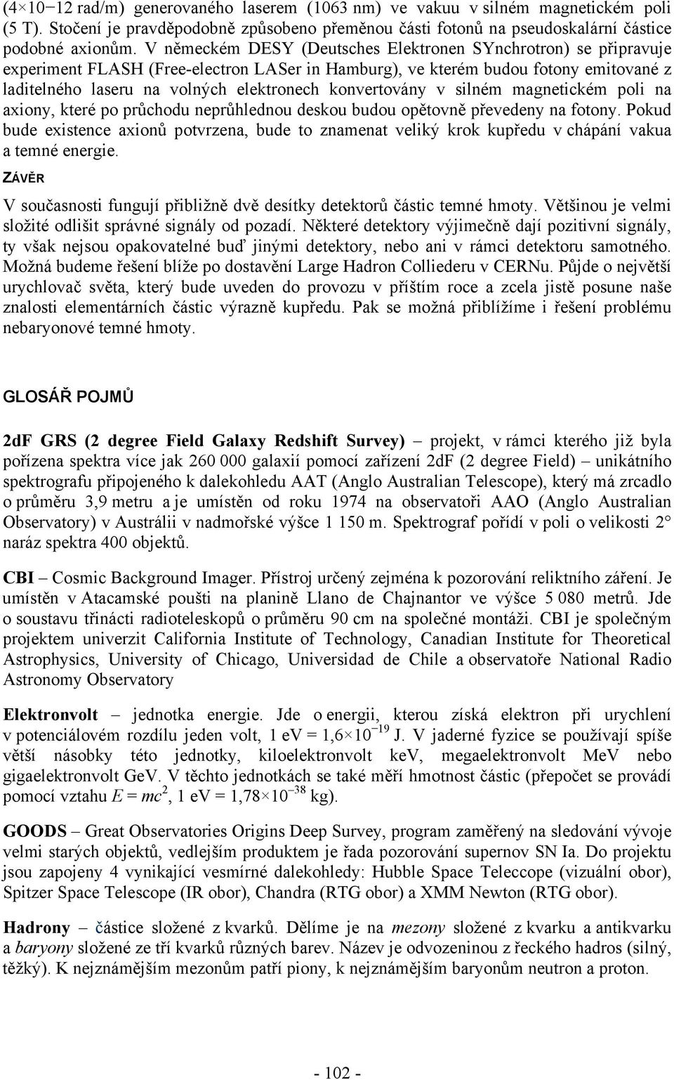 konvertovány v silném magnetickém poli na axiony, které po průchodu neprůhlednou deskou budou opětovně převedeny na fotony.