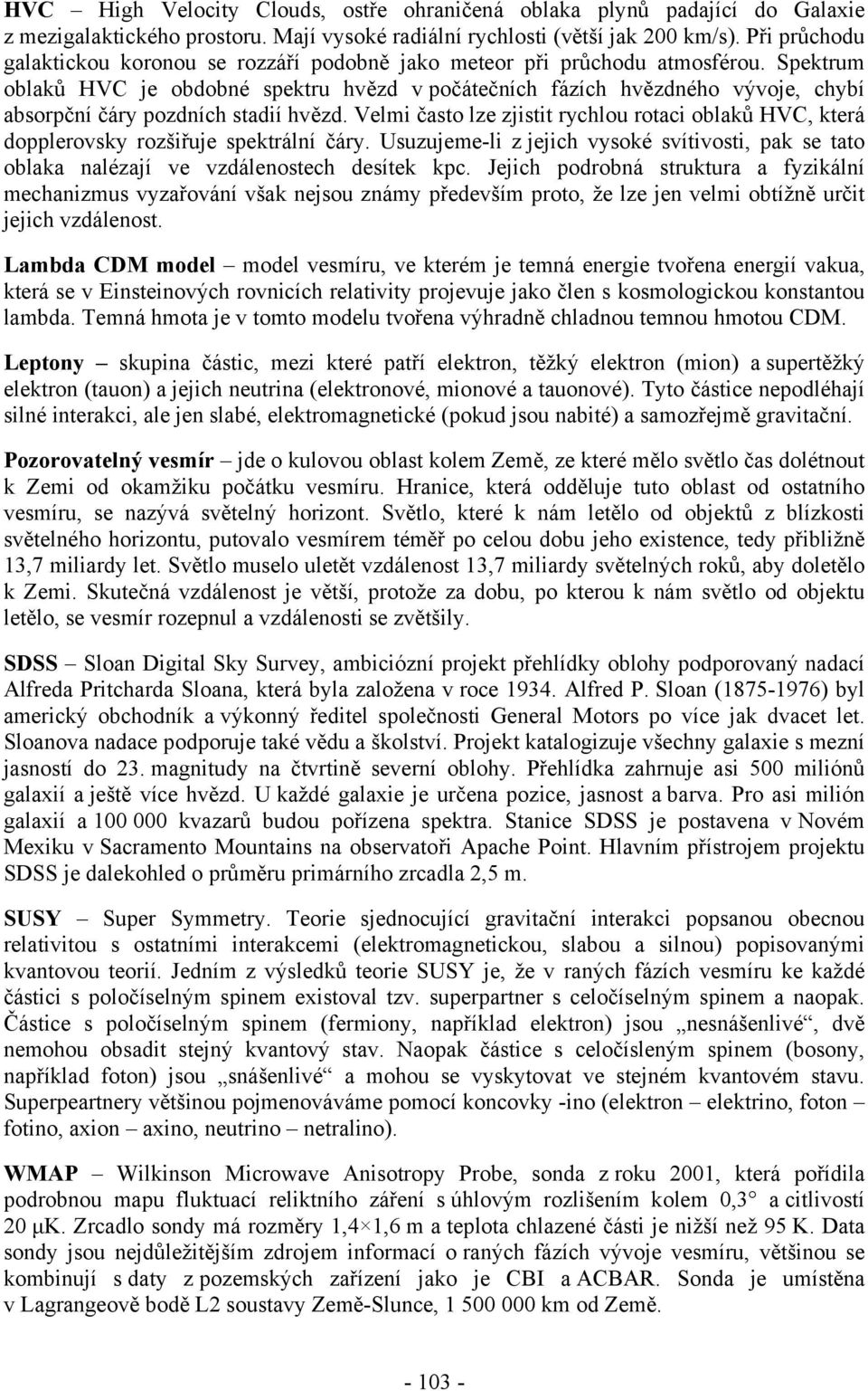 Spektrum oblaků HVC je obdobné spektru hvězd v počátečních fázích hvězdného vývoje, chybí absorpční čáry pozdních stadií hvězd.