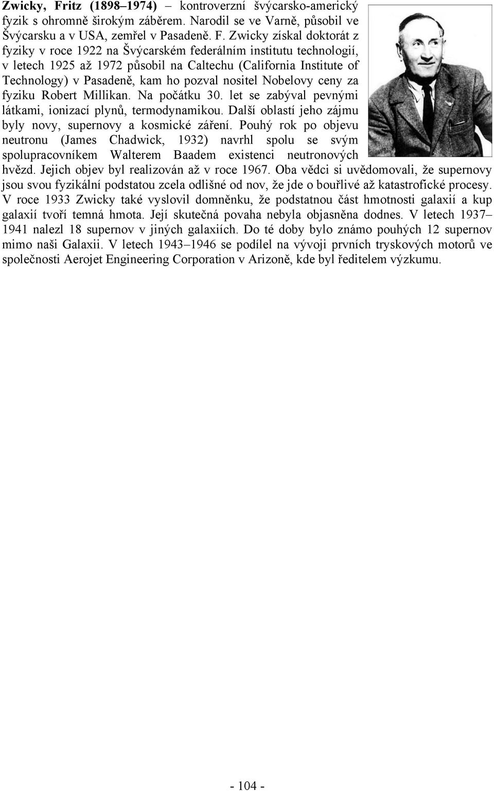 Zwicky získal doktorát z fyziky v roce 1922 na Švýcarském federálním institutu technologií, v letech 1925 až 1972 působil na Caltechu (California Institute of Technology) v Pasadeně, kam ho pozval