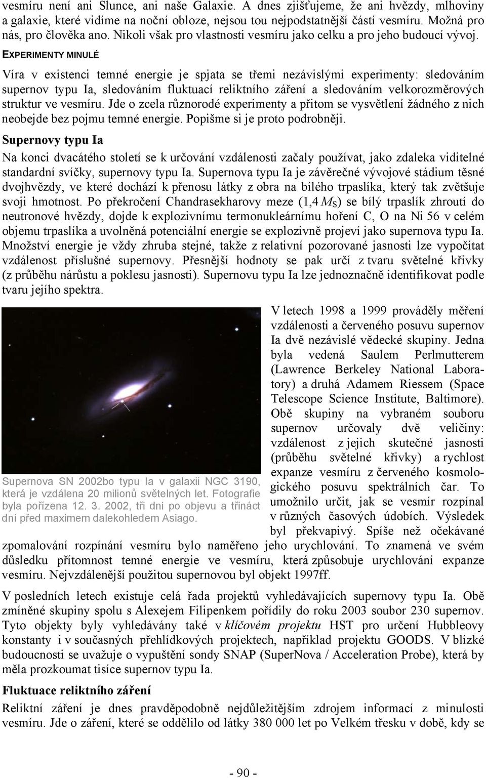 EXPERIMENTY MINULÉ Víra v existenci temné energie je spjata se třemi nezávislými experimenty: sledováním supernov typu Ia, sledováním fluktuací reliktního záření a sledováním velkorozměrových