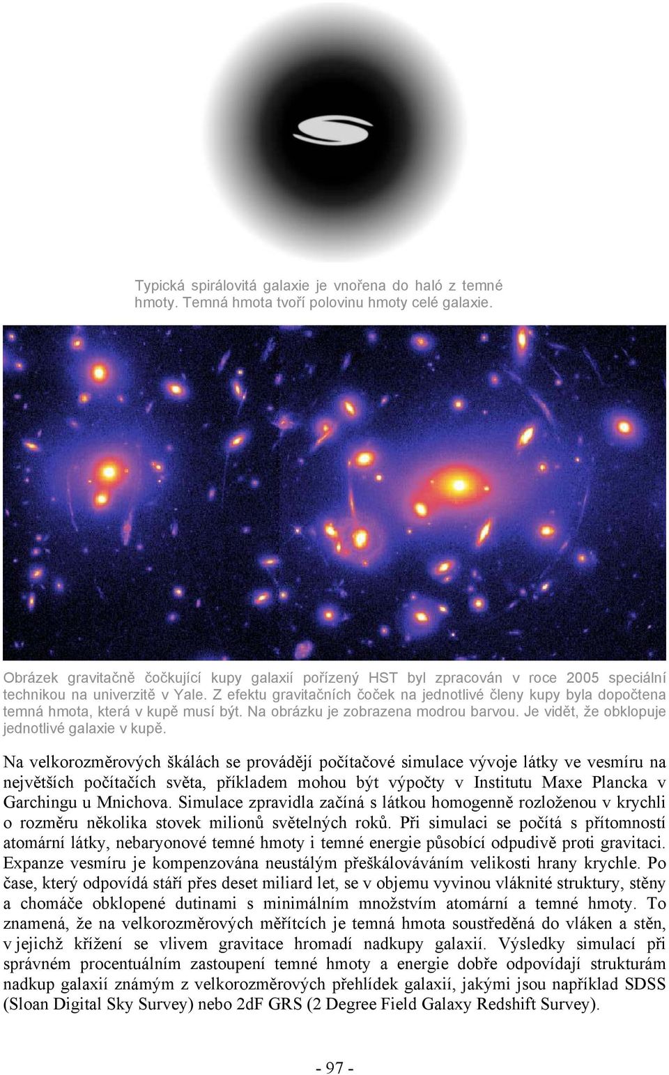 Z efektu gravitačních čoček na jednotlivé členy kupy byla dopočtena temná hmota, která v kupě musí být. Na obrázku je zobrazena modrou barvou. Je vidět, že obklopuje jednotlivé galaxie v kupě.