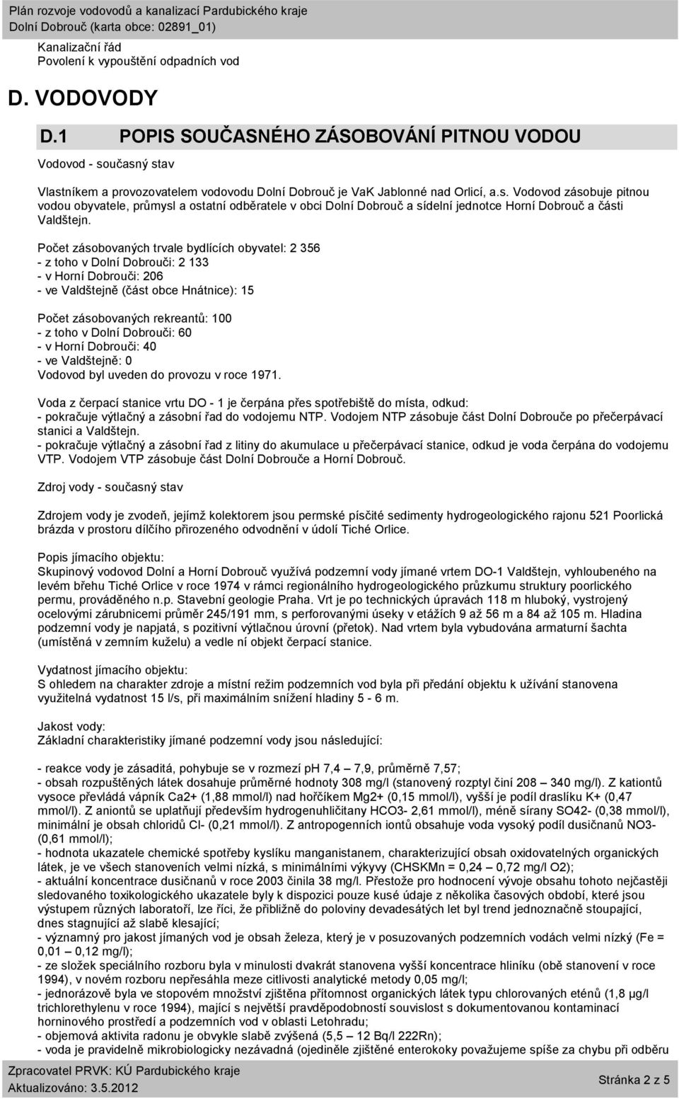 Počet zásobovaných trvale bydlících obyvatel: 2 356 - z toho v Dolní Dobrouči: 2 133 - v Horní Dobrouči: 206 - ve Valdštejně (část obce Hnátnice): 15 Počet zásobovaných rekreantů: 100 - z toho v