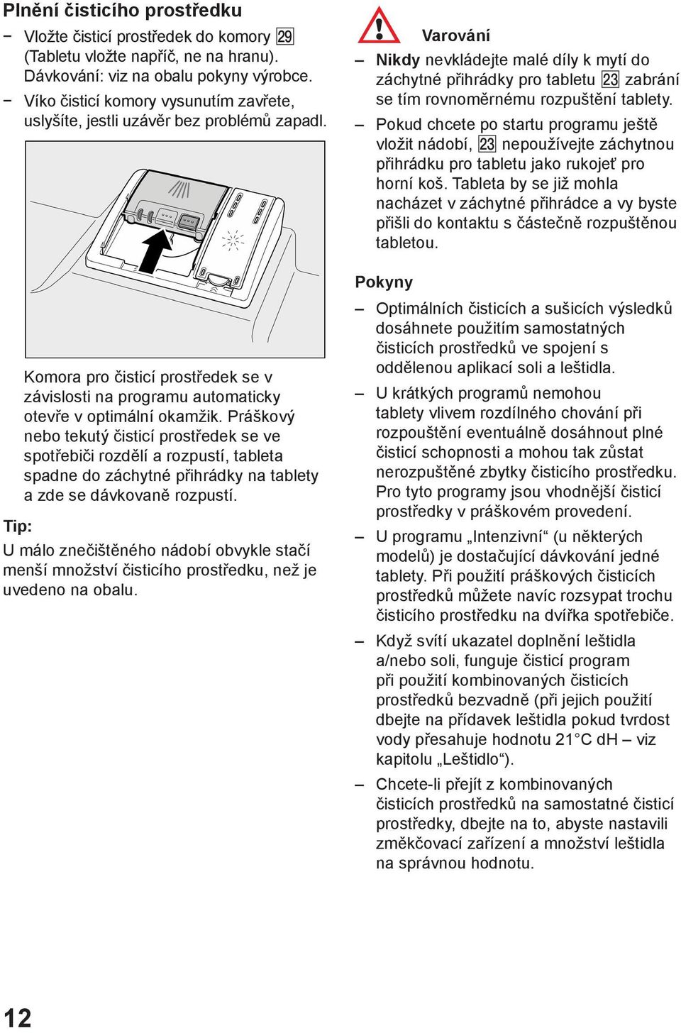 Práškový nebo tekutý čisticí prostředek se ve spotřebiči rozdělí a rozpustí, tableta spadne do záchytné přihrádky na tablety a zde se dávkovaně rozpustí.