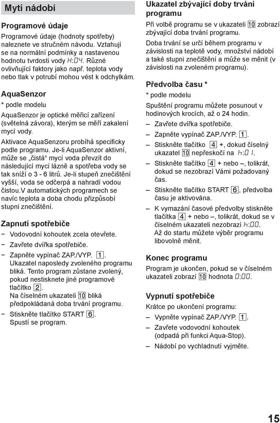 AquaSenzor * podle modelu AquaSenzor je optické měřicí zařízení (světelná závora), kterým se měří zakalení mycí vody. Aktivace AquaSenzoru probíhá specificky podle programu.