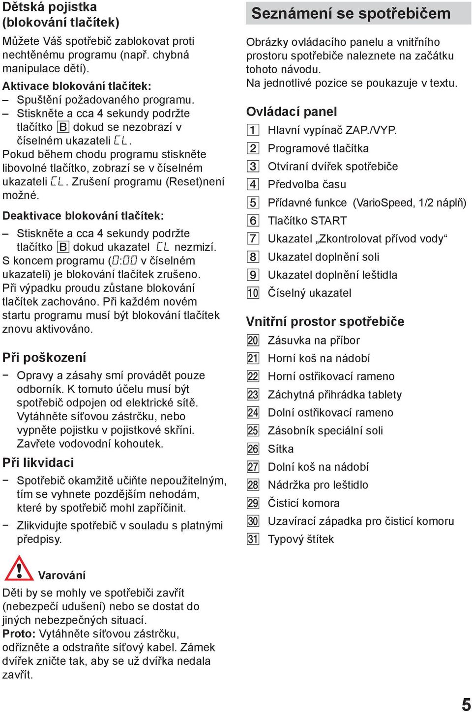 Zrušení programu (Reset)není možné. Deaktivace blokování tlačítek: Stiskněte a cca 4 sekundy podržte tlačítko dokud ukazatel nezmizí.