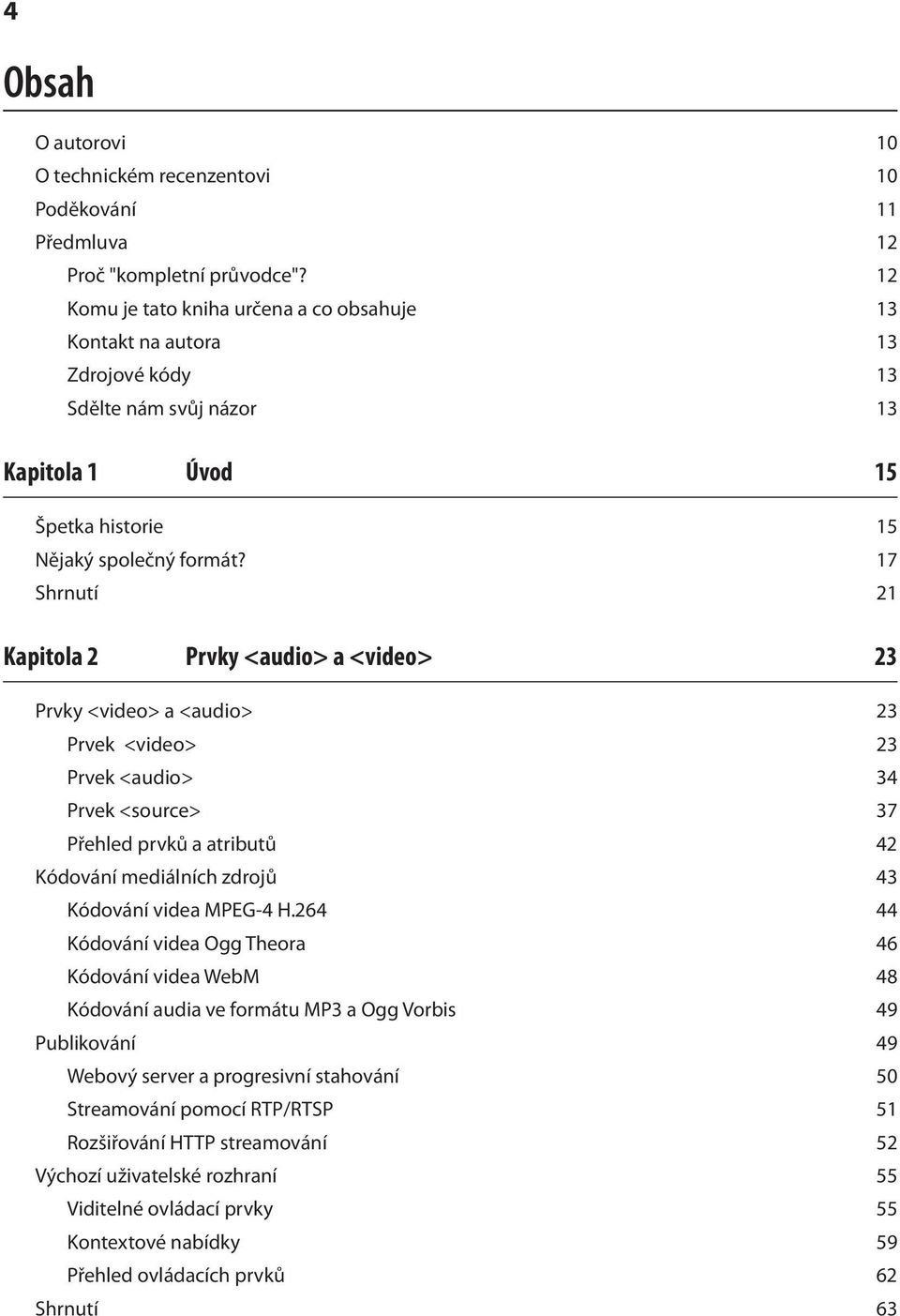 17 Shrnutí 21 Kapitola 2 Prvky <audio> a <video> 23 Prvky <video> a <audio> 23 Prvek <video> 23 Prvek <audio> 34 Prvek <source> 37 Přehled prvků a atributů 42 Kódování mediálních zdrojů 43 Kódování