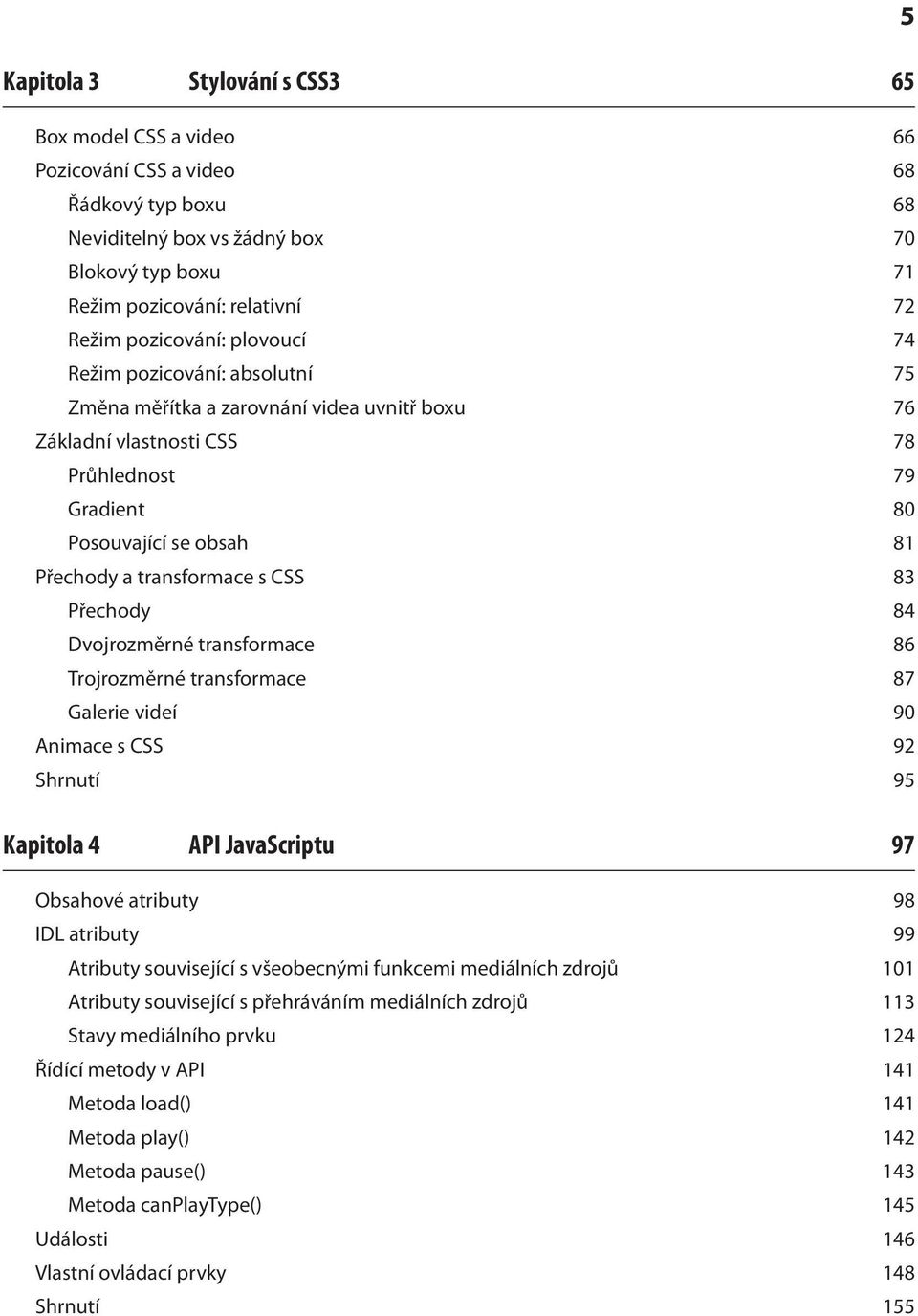 transformace s CSS 83 Přechody 84 Dvojrozměrné transformace 86 Trojrozměrné transformace 87 Galerie videí 90 Animace s CSS 92 Shrnutí 95 Kapitola 4 API JavaScriptu 97 Obsahové atributy 98 IDL