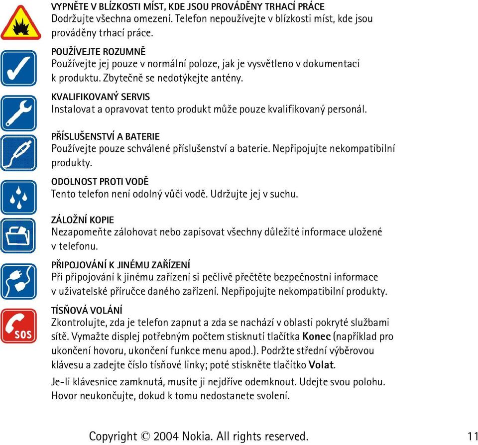 KVALIFIKOVANÝ SERVIS Instalovat a opravovat tento produkt mù¾e pouze kvalifikovaný personál. PØÍSLU ENSTVÍ A BATERIE Pou¾ívejte pouze schválené pøíslu¹enství a baterie.