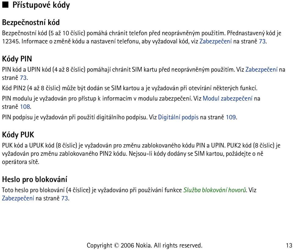 Viz Zabezpeèení na stranì 73. Kód PIN2 (4 a¾ 8 èíslic) mù¾e být dodán se SIM kartou a je vy¾adován pøi otevírání nìkterých funkcí.