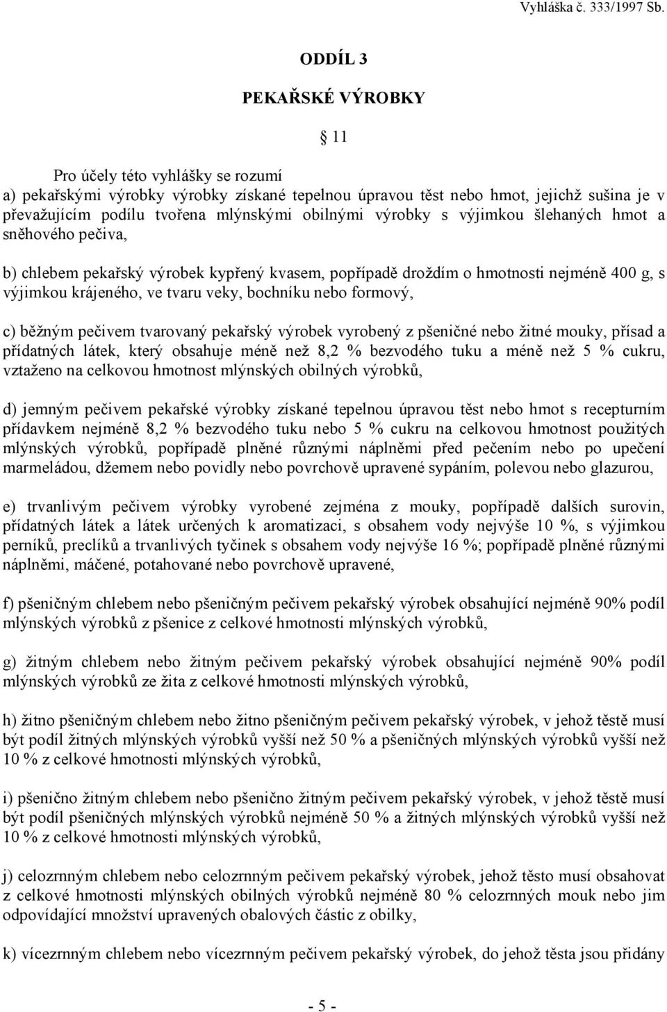 formový, c) běžným pečivem tvarovaný pekařský výrobek vyrobený z pšeničné nebo žitné mouky, přísad a přídatných látek, který obsahuje méně než 8,2 % bezvodého tuku a méně než 5 % cukru, vztaženo na