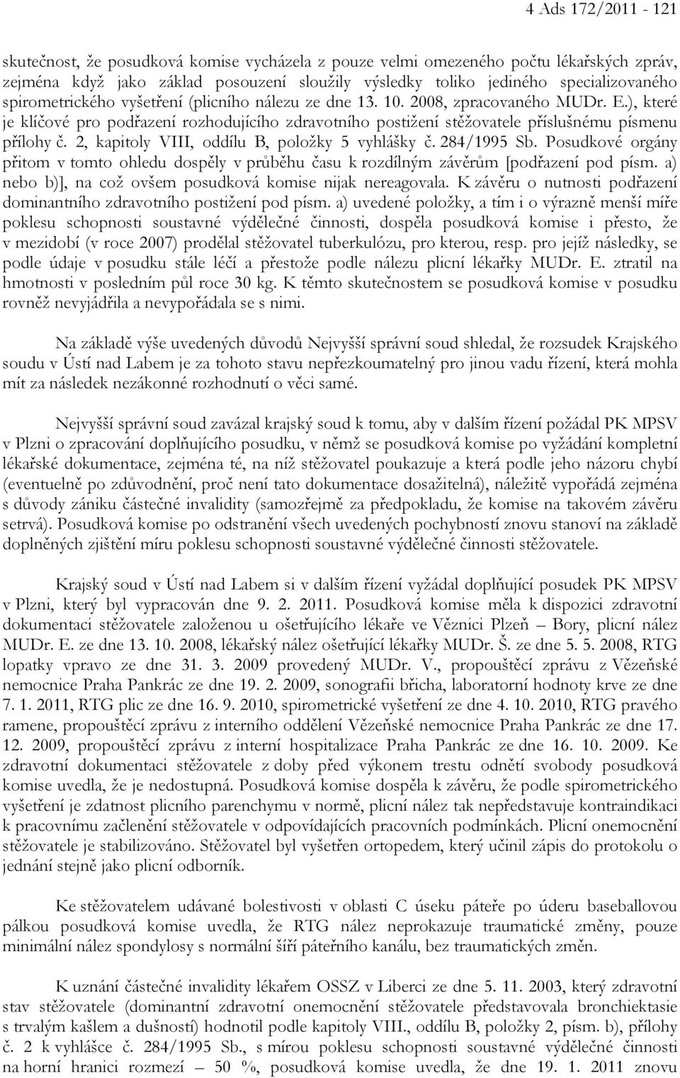 2, kapitoly VIII, oddílu B, položky 5 vyhlášky č. 284/1995 Sb. Posudkové orgány přitom v tomto ohledu dospěly v průběhu času k rozdílným závěrům [podřazení pod písm.