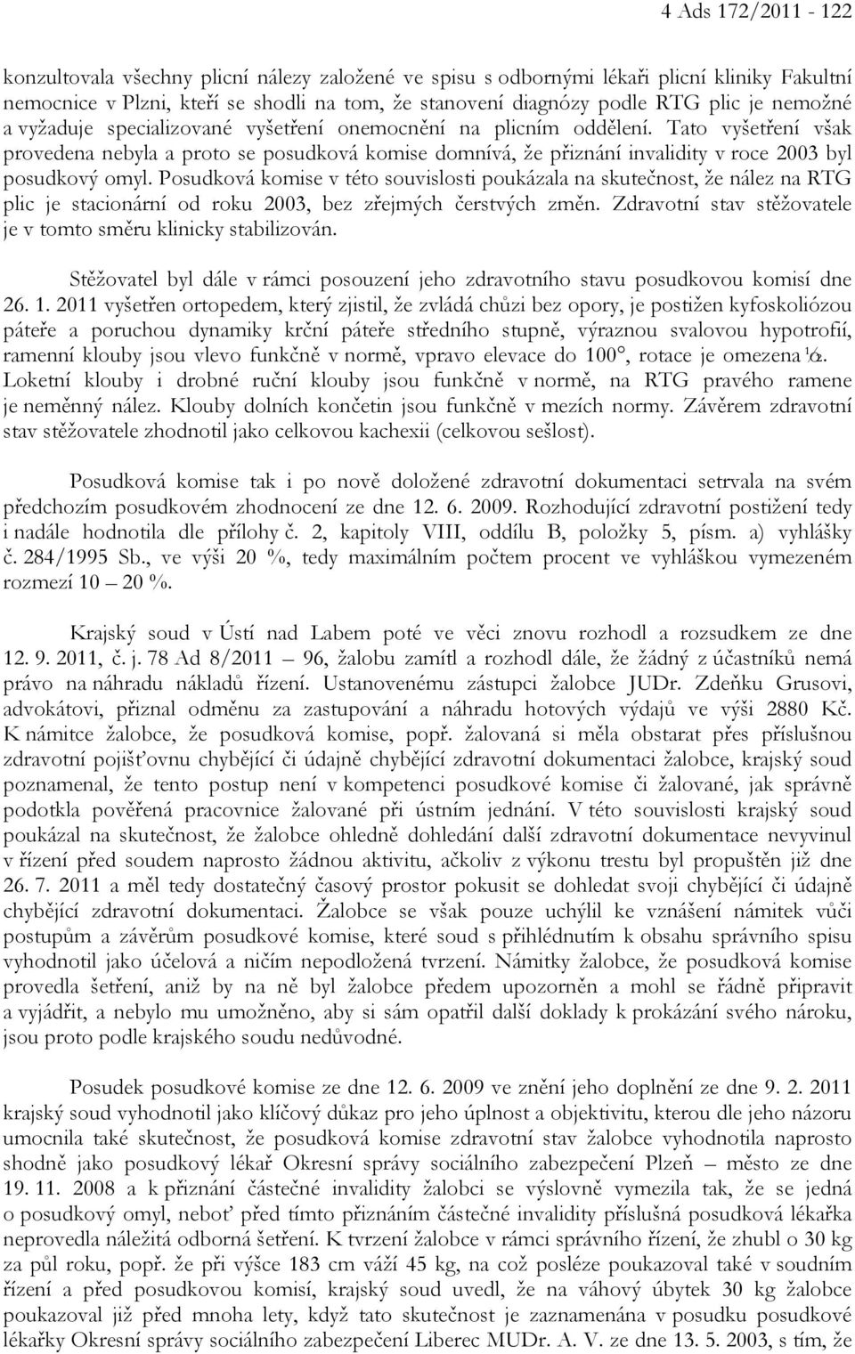 Tato vyšetření však provedena nebyla a proto se posudková komise domnívá, že přiznání invalidity v roce 2003 byl posudkový omyl.