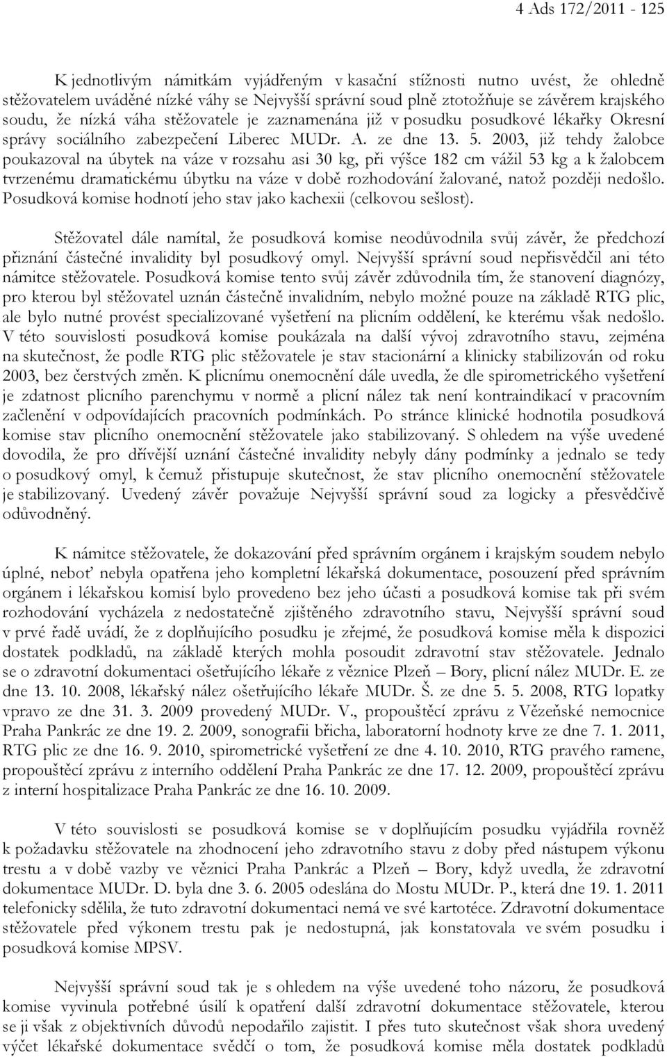 2003, již tehdy žalobce poukazoval na úbytek na váze v rozsahu asi 30 kg, při výšce 182 cm vážil 53 kg a k žalobcem tvrzenému dramatickému úbytku na váze v době rozhodování žalované, natož později