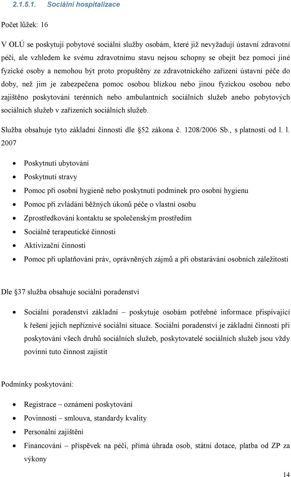 zajištěno poskytování terénních nebo ambulantních sociálních služeb anebo pobytových sociálních služeb v zařízeních sociálních služeb. Služba obsahuje tyto základní činnosti dle 52 zákona č.